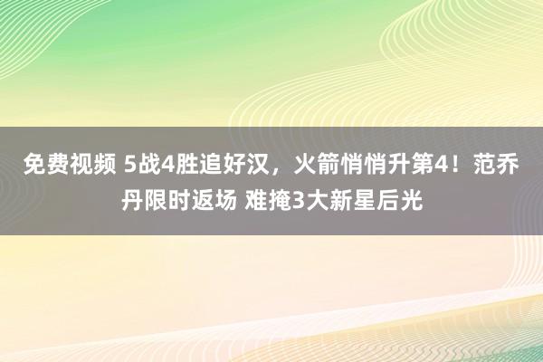 免费视频 5战4胜追好汉，火箭悄悄升第4！范乔丹限时返场 难掩3大新星后光