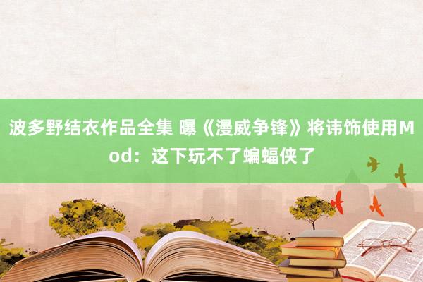 波多野结衣作品全集 曝《漫威争锋》将讳饰使用Mod：这下玩不了蝙蝠侠了