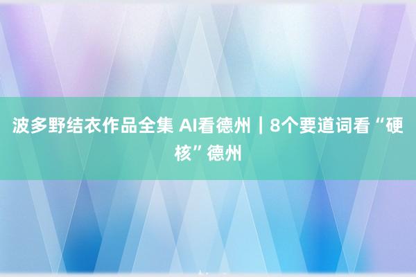 波多野结衣作品全集 AI看德州｜8个要道词看“硬核”德州