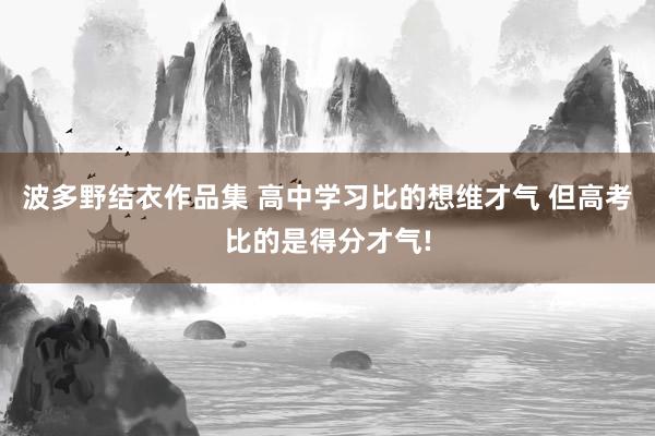 波多野结衣作品集 高中学习比的想维才气 但高考比的是得分才气!