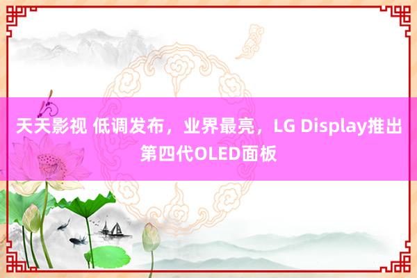 天天影视 低调发布，业界最亮，LG Display推出第四代OLED面板